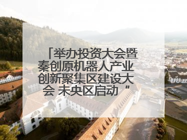 举办投资大会暨秦创原机器人产业创新聚集区建设大会 未央区启动“陕西省机器人产业聚集区”建设