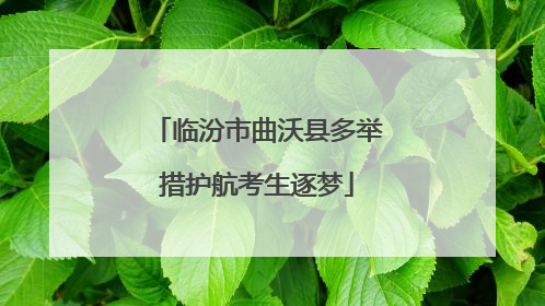 临汾市曲沃县多举措护航考生逐梦