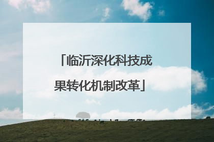 临沂深化科技成果转化机制改革