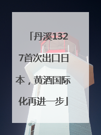 丹溪1327首次出口日本，黄酒国际化再进一步
