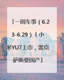 一周车事（6.23-6.29）丨小米YU7上市，雷克萨斯要国产