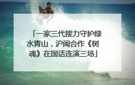一家三代接力守护绿水青山，沪闽合作《树魂》在国话连演三场