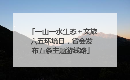 一山一水生态＋文旅 六五环境日，省会发布五条主题游线路