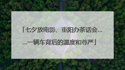 七夕放电影、重阳办茶话会……一辆车背后的温度和尊严