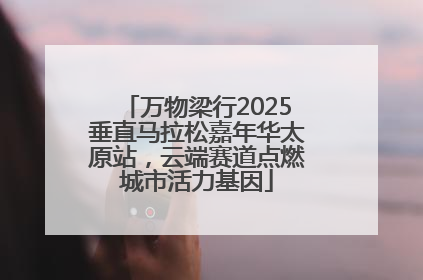 万物梁行2025垂直马拉松嘉年华太原站，云端赛道点燃城市活力基因