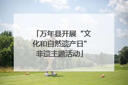 万年县开展“文化和自然遗产日”非遗主题活动