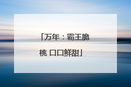 万年：霸王脆桃 口口鲜甜