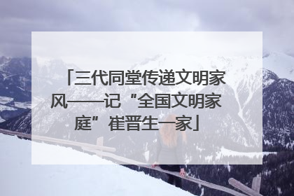 三代同堂传递文明家风——记“全国文明家庭”崔晋生一家