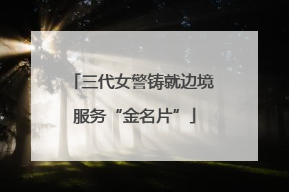 三代女警铸就边境服务“金名片”