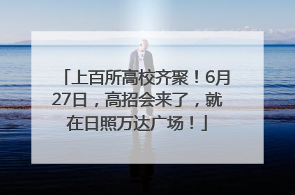 上百所高校齐聚！6月27日，高招会来了，就在日照万达广场！
