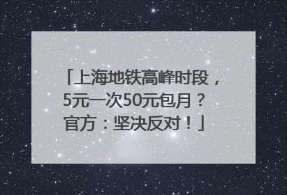 上海地铁高峰时段，5元一次50元包月？官方：坚决反对！