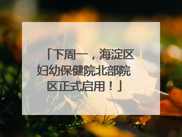 下周一，海淀区妇幼保健院北部院区正式启用！