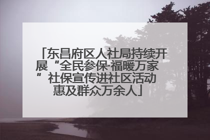 东昌府区人社局持续开展“全民参保·福暖万家”社保宣传进社区活动 惠及群众万余人