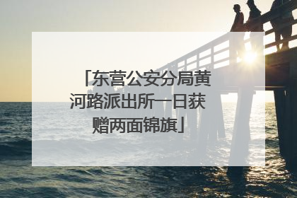 东营公安分局黄河路派出所一日获赠两面锦旗