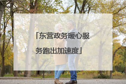 东营政务暖心服务跑出加速度