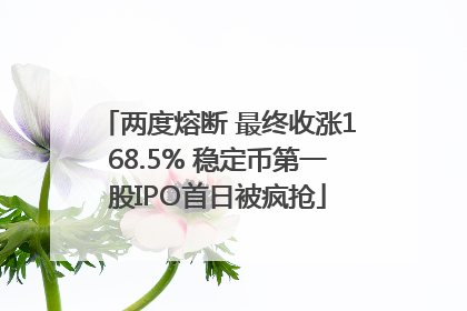 两度熔断 最终收涨168.5% 稳定币第一股IPO首日被疯抢