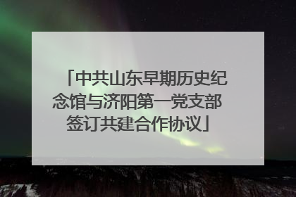 中共山东早期历史纪念馆与济阳第一党支部签订共建合作协议