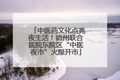 中医药文化点亮夜生活！德州联合医院东院区“中医夜市”火爆开市