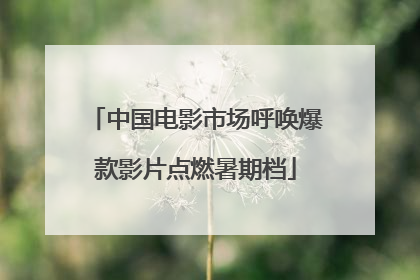 中国电影市场呼唤爆款影片点燃暑期档