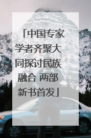 中国专家学者齐聚大同探讨民族融合 两部新书首发