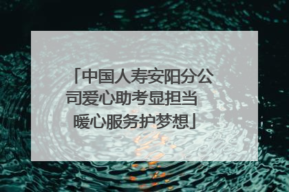 中国人寿安阳分公司爱心助考显担当 暖心服务护梦想