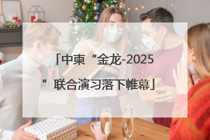 中柬“金龙-2025”联合演习落下帷幕