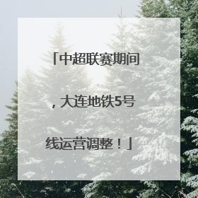 中超联赛期间，大连地铁5号线运营调整！