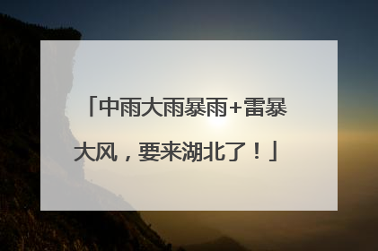 中雨大雨暴雨+雷暴大风，要来湖北了！