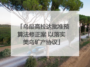 乌最高拉达批准预算法修正案 以落实美乌矿产协议
