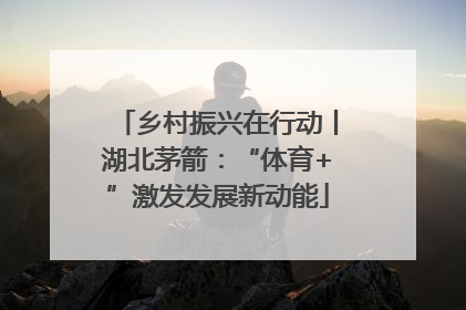 乡村振兴在行动丨湖北茅箭：“体育+”激发发展新动能