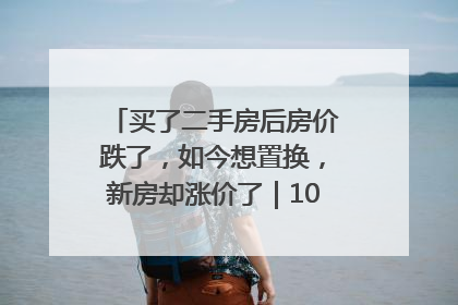 买了二手房后房价跌了，如今想置换，新房却涨价了｜100个买房故事