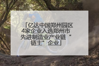 亿达中国郑州园区4家企业入选郑州市先进制造业产业链“链主”企业