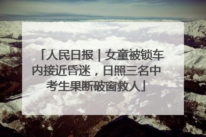 人民日报｜女童被锁车内接近昏迷，日照三名中考生果断破窗救人