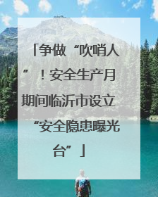 争做“吹哨人”！安全生产月期间临沂市设立“安全隐患曝光台”
