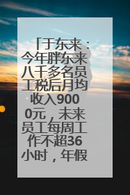 于东来：今年胖东来八千多名员工税后月均收入9000元，未来员工每周工作不超36小时，年假40天起