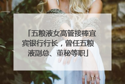 五粮液女高管接棒宜宾银行行长，曾任五粮液副总、董秘等职