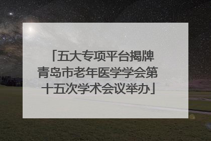 五大专项平台揭牌 青岛市老年医学学会第十五次学术会议举办