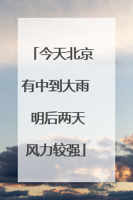 今天北京有中到大雨 明后两天风力较强