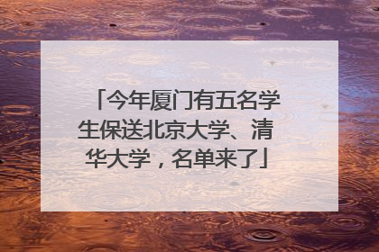 今年厦门有五名学生保送北京大学、清华大学，名单来了