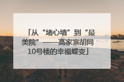 从“堵心墙”到“最美院”——高家寨胡同10号楼的幸福蝶变