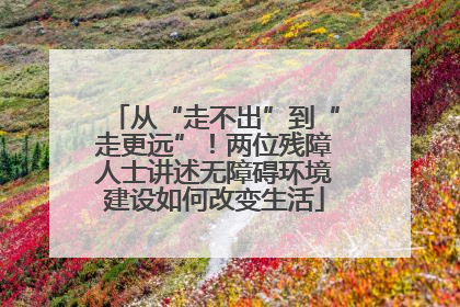 从“走不出”到“走更远”！两位残障人士讲述无障碍环境建设如何改变生活