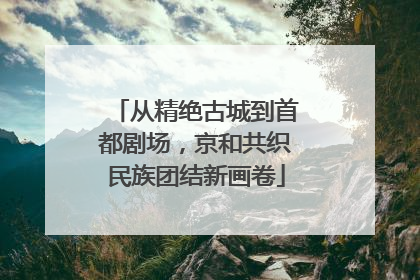 从精绝古城到首都剧场，京和共织民族团结新画卷