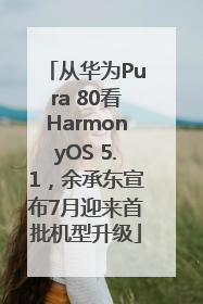 从华为Pura 80看HarmonyOS 5.1，余承东宣布7月迎来首批机型升级