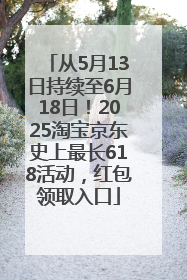 从5月13日持续至6月18日！2025淘宝京东史上最长618活动，红包领取入口