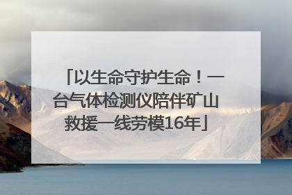以生命守护生命！一台气体检测仪陪伴矿山救援一线劳模16年