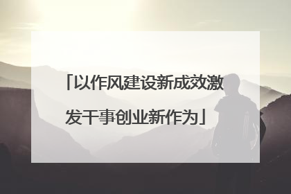 以作风建设新成效激发干事创业新作为