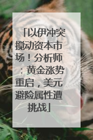 以伊冲突搅动资本市场！分析师：黄金涨势重启，美元避险属性遭挑战