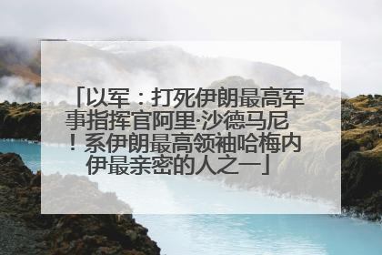以军：打死伊朗最高军事指挥官阿里·沙德马尼！系伊朗最高领袖哈梅内伊最亲密的人之一