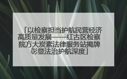 以检察担当护航民营经济高质量发展——红古区检察院方大炭素法律服务站揭牌彰显法治护航深度