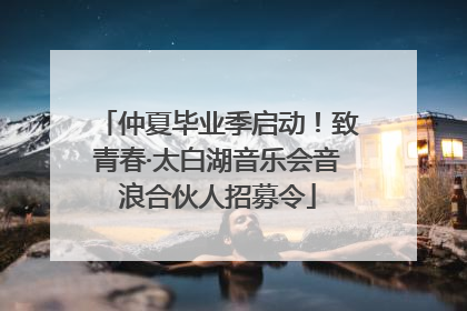 仲夏毕业季启动！致青春·太白湖音乐会音浪合伙人招募令